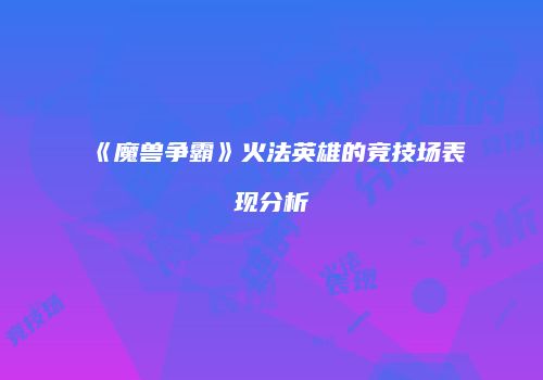 《魔兽争霸》火法英雄的竞技场表现分析