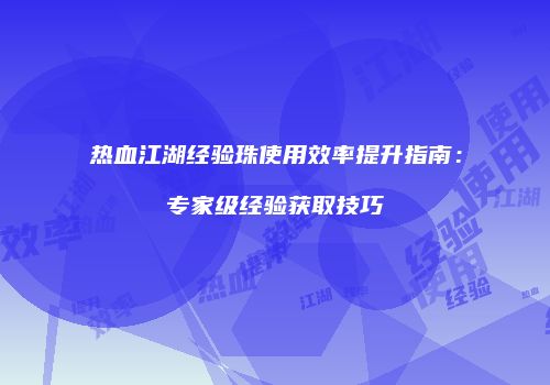热血江湖经验珠使用效率提升指南：专家级经验获取技巧