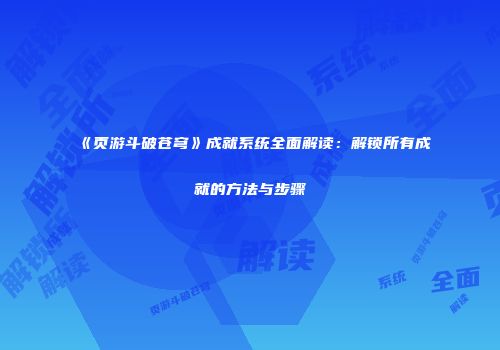 《页游斗破苍穹》成就系统全面解读：解锁所有成就的方法与步骤