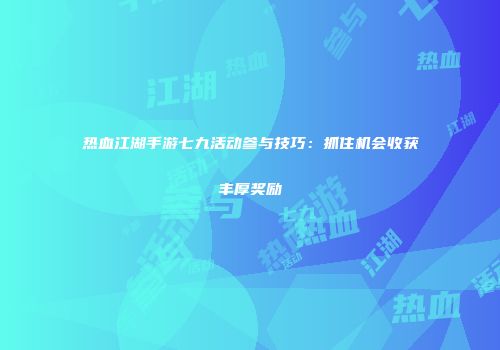 热血江湖手游七九活动参与技巧：抓住机会收获丰厚奖励
