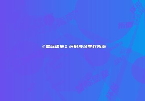 《星际堡垒》环形战场生存指南