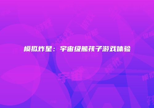 模拟炸星：宇宙级熊孩子游戏体验