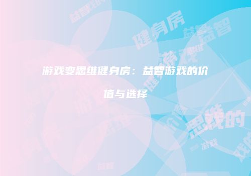 游戏变思维健身房：益智游戏的价值与选择