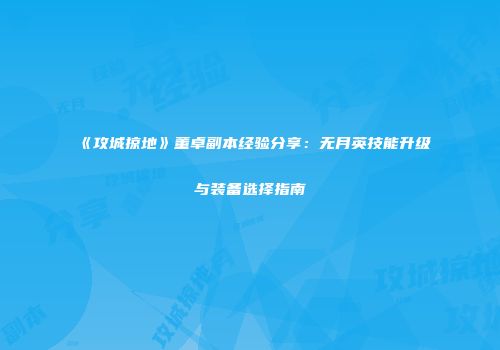 《攻城掠地》董卓副本经验分享：无月英技能升级与装备选择指南