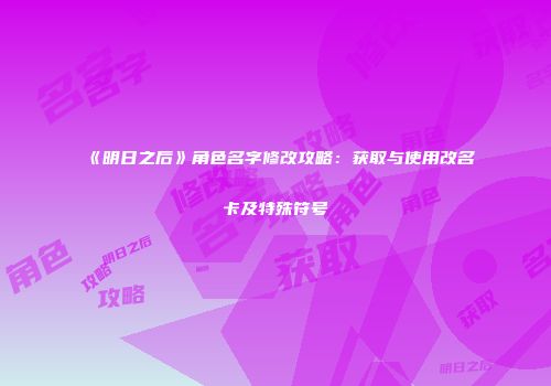 《明日之后》角色名字修改攻略：获取与使用改名卡及特殊符号
