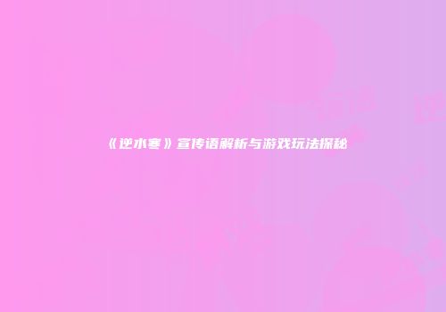 《逆水寒》宣传语解析与游戏玩法探秘