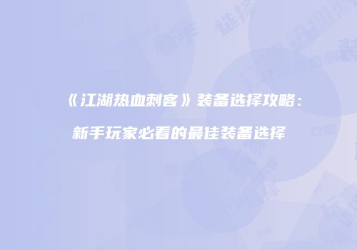 《江湖热血刺客》装备选择攻略：新手玩家必看的最佳装备选择