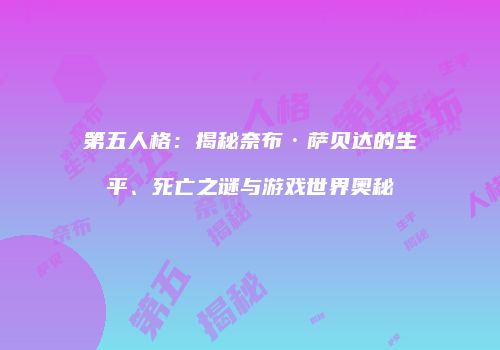 第五人格：揭秘奈布·萨贝达的生平、死亡之谜与游戏世界奥秘