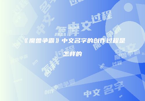 《魔兽争霸》中文名字的创作过程是怎样的