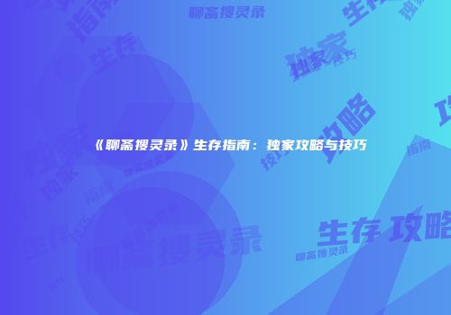 《聊斋搜灵录》生存指南：独家攻略与技巧