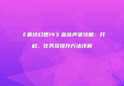 《最终幻想14》蛮族声望攻略：开启、任务及提升方法详解