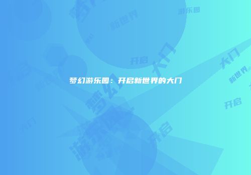 梦幻游乐园：开启新世界的大门