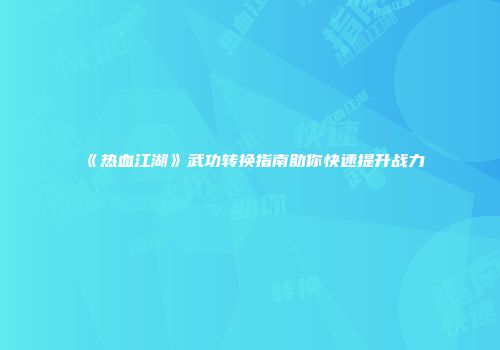 《热血江湖》武功转换指南助你快速提升战力