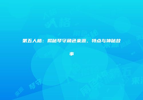 第五人格：揭秘琴守角色来源、特点与神秘故事