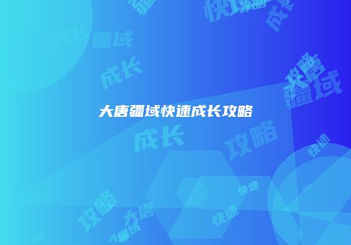 大唐疆域快速成长攻略