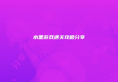 水墨游戏通关攻略分享