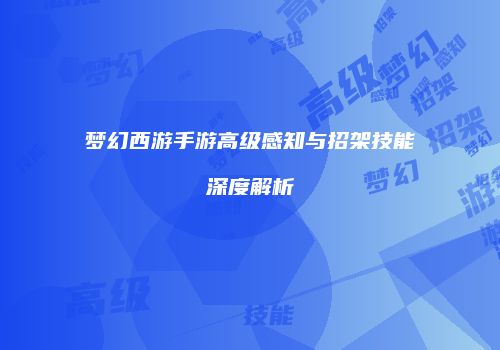梦幻西游手游高级感知与招架技能深度解析
