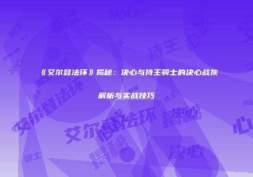 《艾尔登法环》揭秘：决心与侍王骑士的决心战灰解析与实战技巧