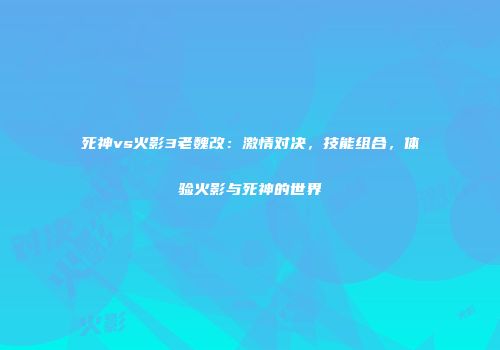 死神vs火影3老魏改：激情对决，技能组合，体验火影与死神的世界