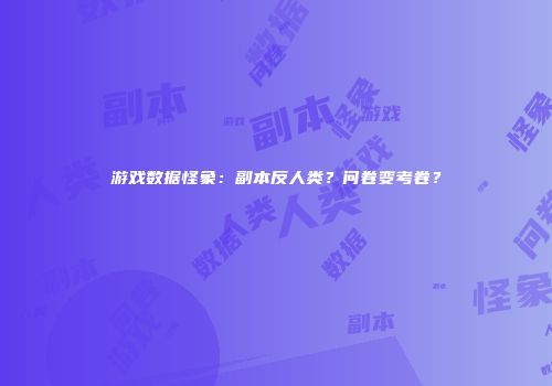 游戏数据怪象：副本反人类？问卷变考卷？