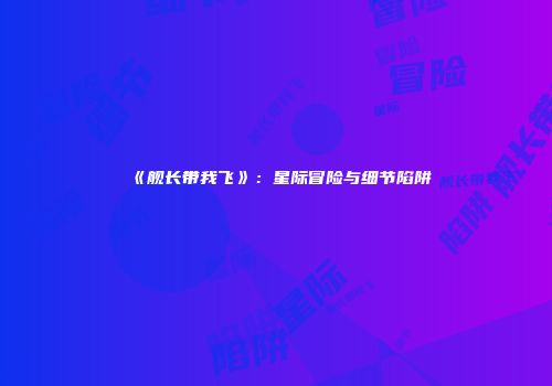 《舰长带我飞》：星际冒险与细节陷阱