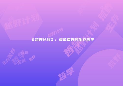 《越野计划》：虚拟荒野的生存哲学