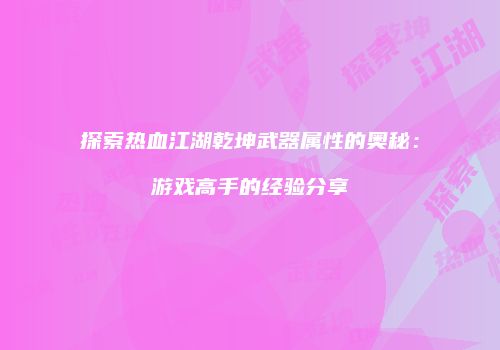 探索热血江湖乾坤武器属性的奥秘：游戏高手的经验分享