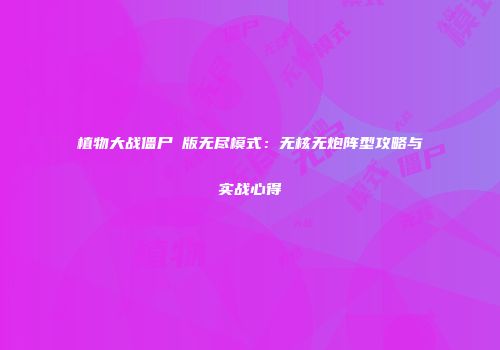 植物大战僵尸β版无尽模式：无核无炮阵型攻略与实战心得