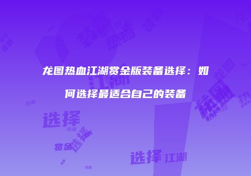 龙图热血江湖赏金版装备选择：如何选择最适合自己的装备