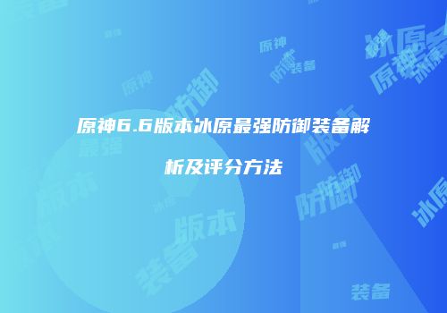 原神6.6版本冰原最强防御装备解析及评分方法