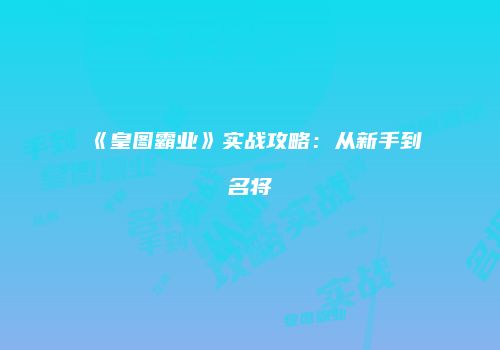 《皇图霸业》实战攻略：从新手到名将