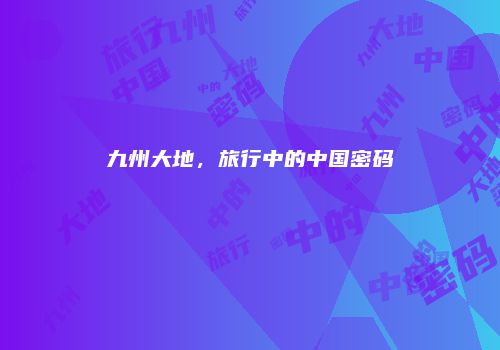 九州大地，旅行中的中国密码