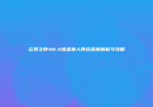 云顶之弈S6.5炼金狼人阵容深度解析与攻略