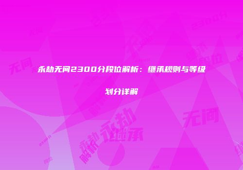 永劫无间2300分段位解析：继承规则与等级划分详解