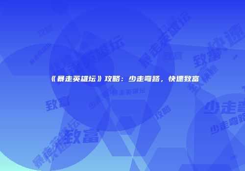 《暴走英雄坛》攻略：少走弯路，快速致富