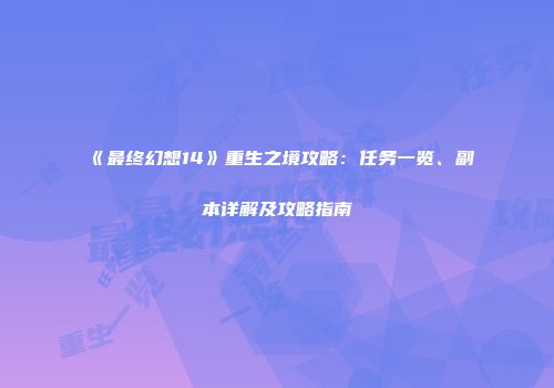 《最终幻想14》重生之境攻略：任务一览、副本详解及攻略指南