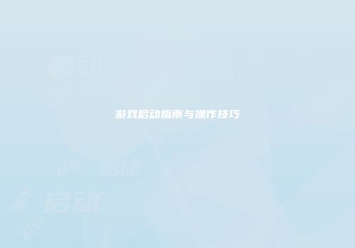 游戏启动指南与操作技巧