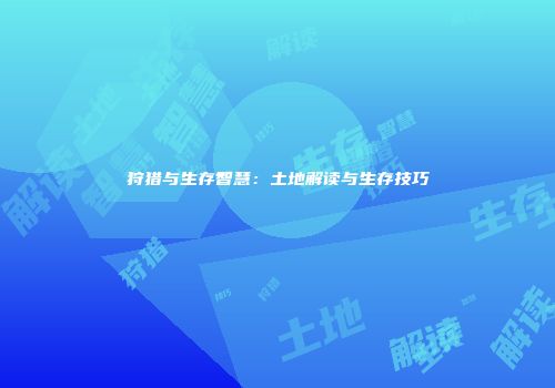 狩猎与生存智慧：土地解读与生存技巧