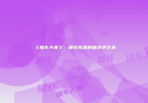 《撞车大赛》：硬核竞速的破坏学艺术