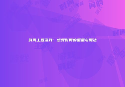 时间主题游戏：感受时间的重量与魔法