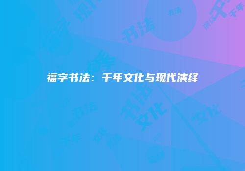 福字书法：千年文化与现代演绎