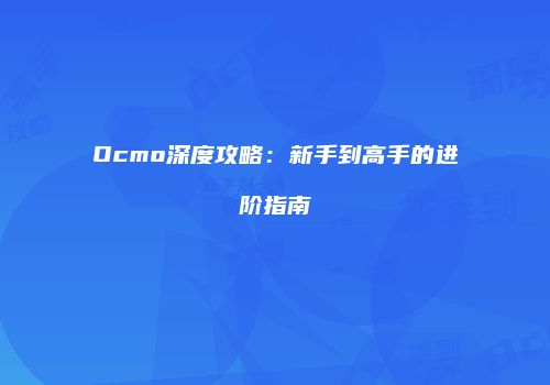 Ocmo深度攻略：新手到高手的进阶指南