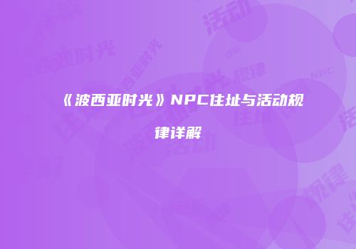 《波西亚时光》NPC住址与活动规律详解