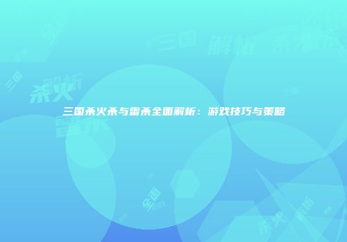 三国杀火杀与雷杀全面解析：游戏技巧与策略