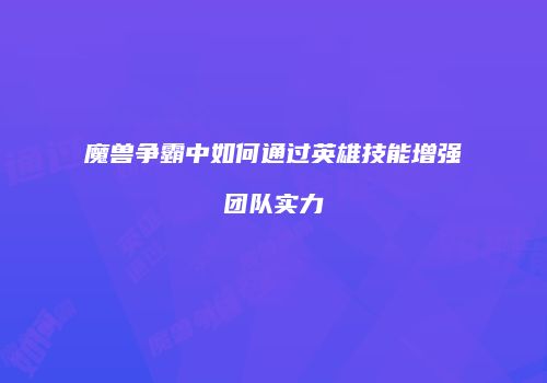 魔兽争霸中如何通过英雄技能增强团队实力