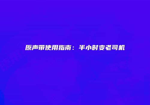 原声带使用指南：半小时变老司机