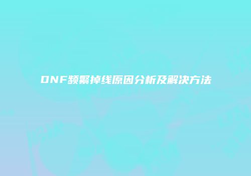 DNF频繁掉线原因分析及解决方法