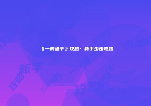 《一骑当千》攻略：新手少走弯路