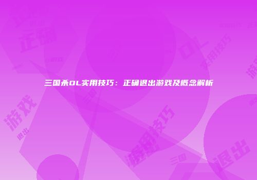 三国杀OL实用技巧：正确退出游戏及概念解析