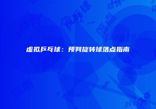 虚拟乒乓球：预判旋转球落点指南
